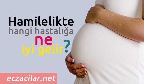 hamilelikte hangi hastalığa ne iyi gelir